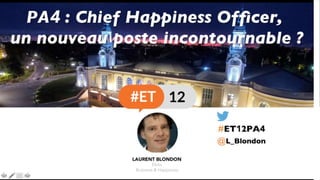 @L_Blondon
PA4 : Chief Happiness Officer,
un nouveau poste incontournable ?
#ET12PA4
LAURENT BLONDON
Ekito
Business & Happiness
 
