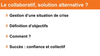 # Gestion d’une situation de crise
# Définition d’objectifs
# Comment ?
# Succès : confiance et collectif
Le collaboratif, solution alternative ?
 