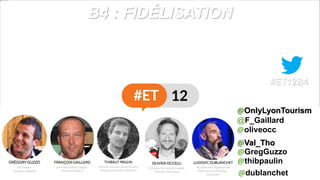 B4 : FIDÉLISATION
@oliveocc
@F_Gaillard
@Val_Tho
#ET12B4
@OnlyLyonTourism
@GregGuzzo
@thibpaulin
@dublanchet
 