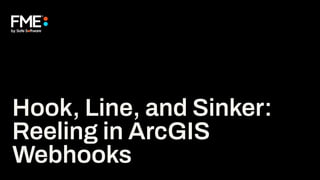 Hook, Line, and Sinker:
Reeling in ArcGIS
Webhooks
 