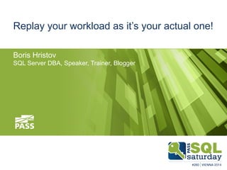 Replay your workload as it’s your actual one!
Boris Hristov
SQL Server DBA, Speaker, Trainer, Blogger

 