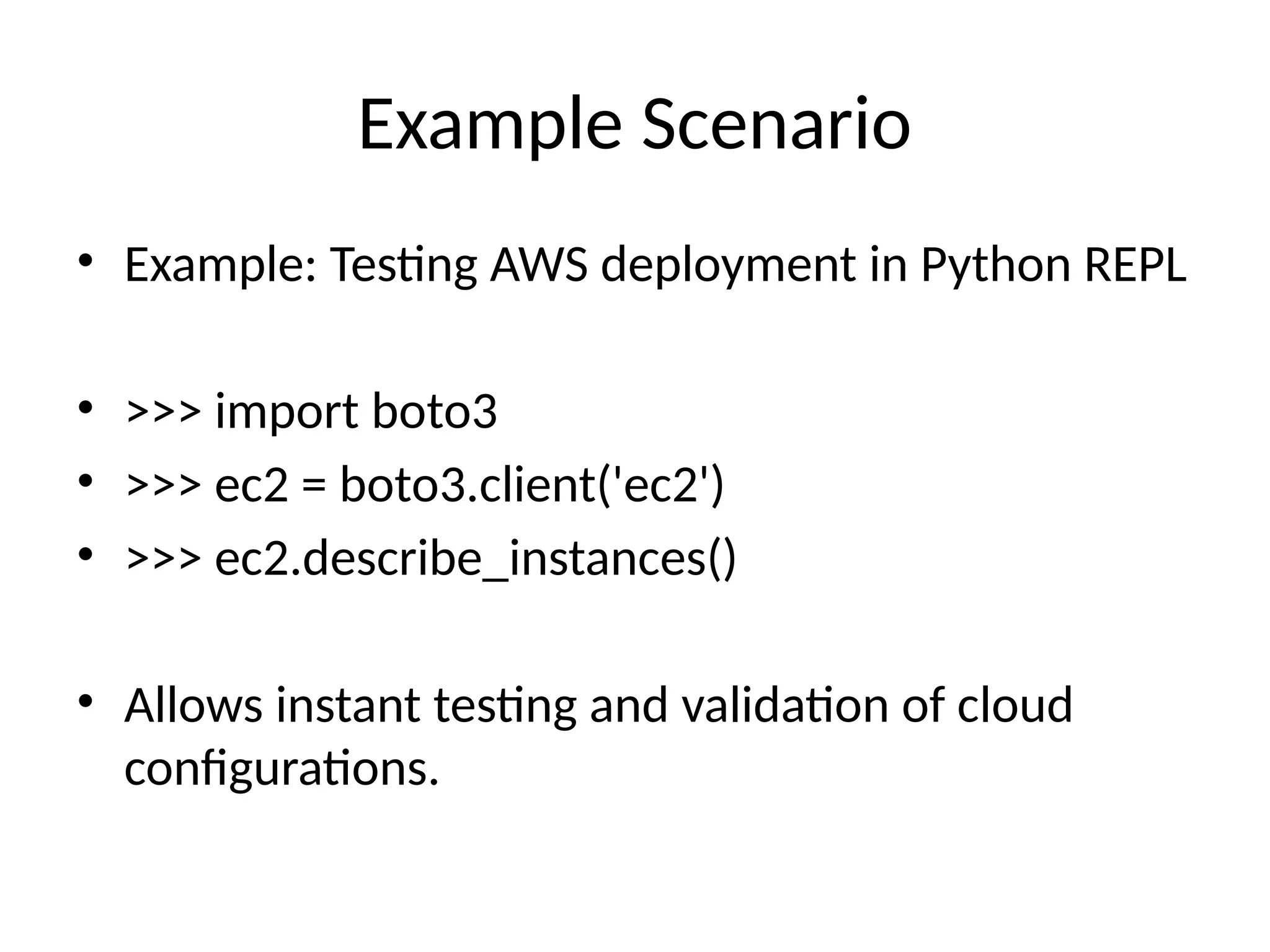 Example Scenario
• Example: Testing AWS deployment in Python REPL
• >>> import boto3
• >>> ec2 = boto3.client('ec2')
• >>> ec2.describe_instances()
• Allows instant testing and validation of cloud
configurations.
 