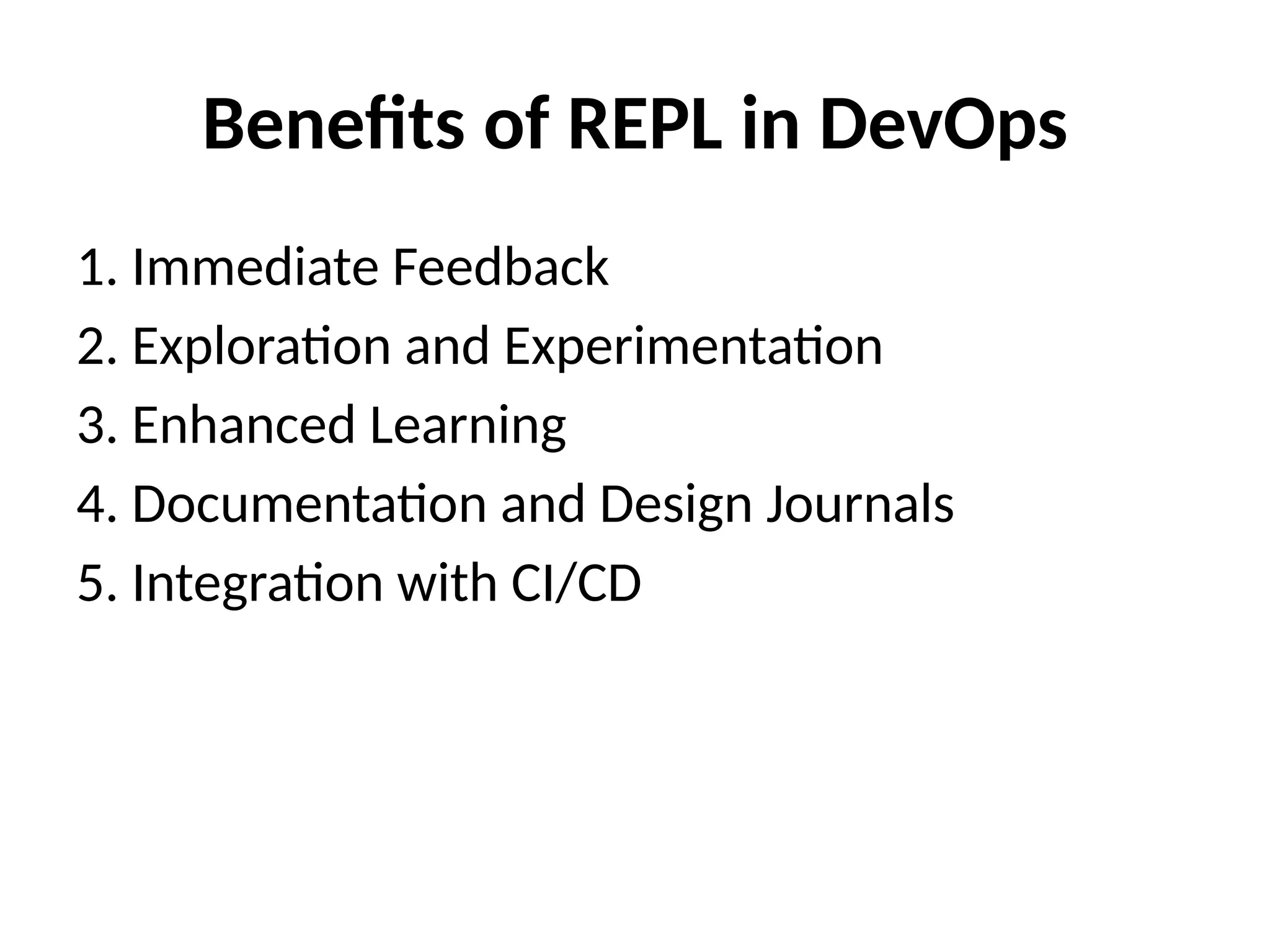 Benefits of REPL in DevOps
1. Immediate Feedback
2. Exploration and Experimentation
3. Enhanced Learning
4. Documentation and Design Journals
5. Integration with CI/CD
 