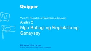 Filipino sa Piling Larang
Senior High School Applied - Academic
Yunit 10: Pagsulat ng Replektibong Sanaysay
Aralin 2
Mga Bahagi ng Replektibong
Sanaysay
 