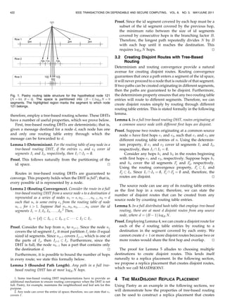 422                                               IEEE TRANSACTIONS ON DEPENDABLE AND SECURE COMPUTING,            VOL. 8,   NO. 3,   MAY/JUNE 2011


                                                                                Proof. Since the id segment covered by each hop must be a
                                                                                  subset of the id segment covered by the previous hop,
                                                                                  the minimum ratio between the size of id segments
                                                                                  covered by consecutive hops is the branching factor B.
                                                                                  Therefore, the longest path repeatedly divides N by B
                                                                                  with each hop until it reaches the destination. This
                                                                                  requires logB N hops.                                u
                                                                                                                                       t

                                                                                3.2    Creating Disjoint Routes with Tree-Based
                                                                                       Routing
                                                                                Determinism and routing convergence provide a natural
                                                                                avenue for creating disjoint routes. Routing convergence
                                                                                guarantees that once a path enters a segment of the id space,
                                                                                it will never proceed to a node that is outside of that segment.
                                                                                If two paths can be created originating in different segments,
                                                                                then the paths are guaranteed to be disjoint. Furthermore,
Fig. 1. Pastry routing table structure for the hypothetical node 121            the determinism property ensures that any two routing table
(N ¼ 64; B ¼ 4). The space is partitioned into ðB À 1Þ logB N ¼ 9               entries will route to different segments. Therefore, we can
segments. The highlighted region marks the segment to which node
                                                                                create disjoint routes simply by routing through different
121 belongs.
                                                                                routing table entries. This is stated formally in the following
                                                                                lemma.
therefore, employ a tree-based routing scheme. These DHTs
have a number of useful properties, which we prove below.                       Lemma 4. In a full tree-based routing DHT, routes originating at
   First, tree-based routing DHTs are deterministic; that is,                     a common source node with different first hops are disjoint.
given a message destined for a node d, each node has one                        Proof. Suppose two routes originating at a common source
and only one routing table entry through which the                                node n have first hops e1 and e2 , such that e1 and e2 are
message can be forwarded to d.                                                    different routing table entries of n. Using the determin-
Lemma 1 (Determinism). For the routing table of any node in a                     ism property, if e1 and e2 cover id segments I1 and I2 ,
  tree-based routing DHT, if the entries e1 and e2 cover id                       respectively, then I1  I2 ¼ ;.
  segments I1 and I2 , respectively, then I1  I2 ¼ ;.                               Consider any hops h1 and h2 in the routes beginning
Proof. This follows naturally from the partitioning of the                        with first hops e1 and e2 , respectively. Suppose hops h1
                                                                                                                       0      0
  id space.                                              u
                                                         t                        and h2 cover the id segments I1 and I2 , respectively.
                                                                                                                                   0
                                                                                  Using the routing convergence property, I1 & I1 and
                                                                                   0                            0    0
  Routes in tree-based routing DHTs are guaranteed to                             I2 & I2 . Since I1  I2 ¼ ;, I1  I2 ¼ ; and, therefore, the
converge. This property holds when the DHT is full1; that is,                     routes are disjoint.                                       u
                                                                                                                                             t
every possible id is represented by a node.
                                                                                   The source node can use any of its routing table entries
Lemma 2 (Routing Convergence). Consider the route in a full                     as the first hop in a route; therefore, we can state the
  tree-based routing DHT from a source node s to a destination d                number of disjoint routes that can be created from any
  represented as a series of nodes n1 ¼ s; n2 ; . . . ; nkÀ1 ; nk ¼ d
                                                                                source node by counting routing table entries.
  such that ni is some entry ej from the routing table of node
  niÀ1 for i > 1. Suppose that n1 ; n2 ; n3 ; . . . ; nk cover the id           Lemma 5. In a full distributed hash table that employs tree-based
  segments I1 ¼ I; I2 ; I3 ; . . . ; Ik .2 Then,                                  routing, there are at most d disjoint routes from any source
                                                                                  node, where d ¼ ðB À 1Þ logB N.
              Ik ¼ fdg & IkÀ1 & IkÀ2 & Á Á Á & I2 & I1 :
                                                                                Proof. Employing Lemma 4, we can create a disjoint route for
Proof. Consider the hop from nj to njþ1 . Since the node nj                       each of the d routing table entries by routing to a
   covers the id segment Ij , it must partition Ij into B equal                   destination in the segment covered by each entry. We
   sized id segments. Since njþ1 covers Ijþ1 , which is one of                    cannot create d þ 1 or more disjoint routes because two or
   the parts of Ij , then Ijþ1 & Ij . Furthermore, since the                      more routes would share the first hop and overlap.       u
                                                                                                                                           t
   DHT is full, the node nkÀ1 has a part that contains only
   the destination d.                                        u
                                                             t                     The proof for Lemma 5 alludes to choosing multiple
   Furthermore, it is possible to bound the number of hops                      destinations to create disjoint routes. This lends itself
in every route; we state this formally below.                                   naturally to a replica placement. In the following section,
                                                                                we propose a replica placement that creates disjoint routes,
Lemma 3 (Bounded Path Length). Any path in a full tree-
                                                                                which we call MAXDISJOINT.
  based routing DHT has at most logB N hops.

   1. Some tree-based routing DHT implementations have to provide an            4     THE MAXDISJOINT REPLICA PLACEMENT
additional mechanism to ensure routing convergence when the DHT is not
full. Pastry, for example, maintains the neighborhood and leaf sets for this    Using Pastry as an example in the following sections, we
purpose.
   2. Any node can cover the entire id space; therefore, we can state that n1   will demonstrate how the properties of tree-based routing
covers I.                                                                       can be used to construct a replica placement that creates
 