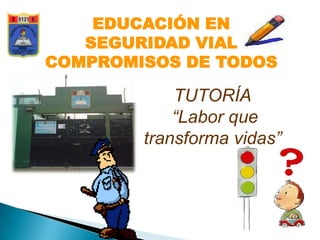 EDUCACIÓN EN
   SEGURIDAD VIAL
COMPROMISOS DE TODOS

            TUTORÍA
            “Labor que
        transforma vidas”
 