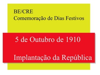 BE/CRE Comemoração de Dias Festivos 5 de Outubro de 1910 Implantação da República 