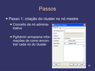 Passos
Passo 1: criação do cluster no nó mestre
  Conceito de nó adminis-
  trativo

  PgAdmin armazena infor-
  mações de como encon-
  trar cada nó do cluster




                                           24
 