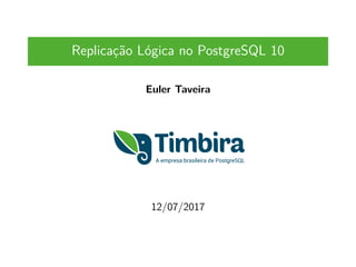 Replicação Lógica no PostgreSQL 10
Euler Taveira
12/07/2017
 