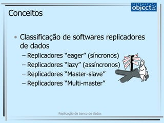 Conceitos Classificação de softwares replicadores de dados Replicadores “eager” (síncronos) Replicadores “lazy” (assíncronos) Replicadores “Master-slave” Replicadores “Multi-master” 