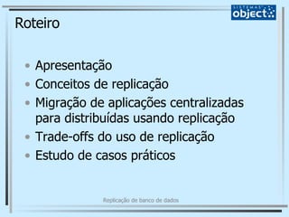 Roteiro Apresentação Conceitos de replicação Migração de aplicações centralizadas para distribuídas usando replicação Trade-offs do uso de replicação Estudo de casos práticos 