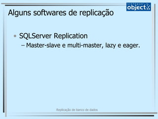 Alguns softwares de replicação SQLServer Replication Master-slave e multi-master, lazy e eager. 