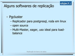 Alguns softwares de replicação Pgcluster Replicador para postgresql, roda em linux open source Multi-Master, eager, uso ideal para load-balance 