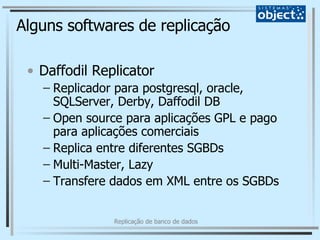 Alguns softwares de replicação Daffodil Replicator Replicador para postgresql, oracle, SQLServer, Derby, Daffodil DB Open source para aplicações GPL e pago para aplicações comerciais Replica entre diferentes SGBDs Multi-Master, Lazy Transfere dados em XML entre os SGBDs 