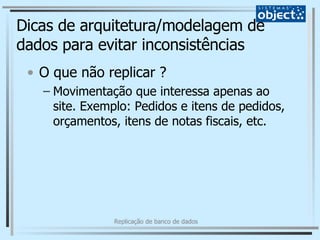 Dicas de arquitetura/modelagem de dados para evitar inconsistências O que não replicar ? Movimentação que interessa apenas ao site. Exemplo: Pedidos e itens de pedidos, orçamentos, itens de notas fiscais, etc. 