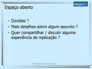 Espaço aberto Dúvidas ? Mais detalhes sobre algum assunto ? Quer compartilhar / discutir alguma experiência de replicação ? 