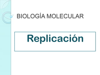 BIOLOGÍA MOLECULAR


  Replicación
 