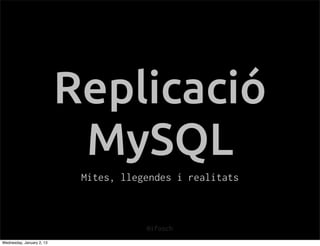 Replicació
                            MySQL
                            Mites, llegendes i realitats



                                       @ifosch
Wednesday, January 2, 13
 