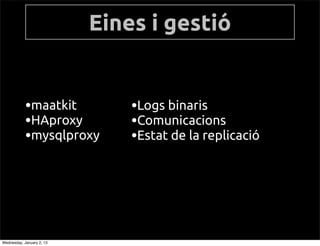 Eines i gesti


            ?maatkit           ?Logs binaris
            ?HAproxy           ?Comunicacions
            ?mysqlproxy        ?Estat de la replicaci




Wednesday, January 2, 13
 