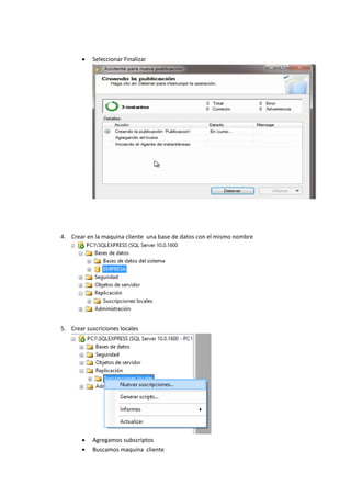  Seleccionar Finalizar
4. Crear en la maquina cliente una base de datos con el mismo nombre
5. Crear suscriciones locales
 Agregamos subscriptos
 Buscamos maquina cliente
 
