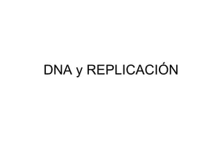DNA y REPLICACIÓN
 