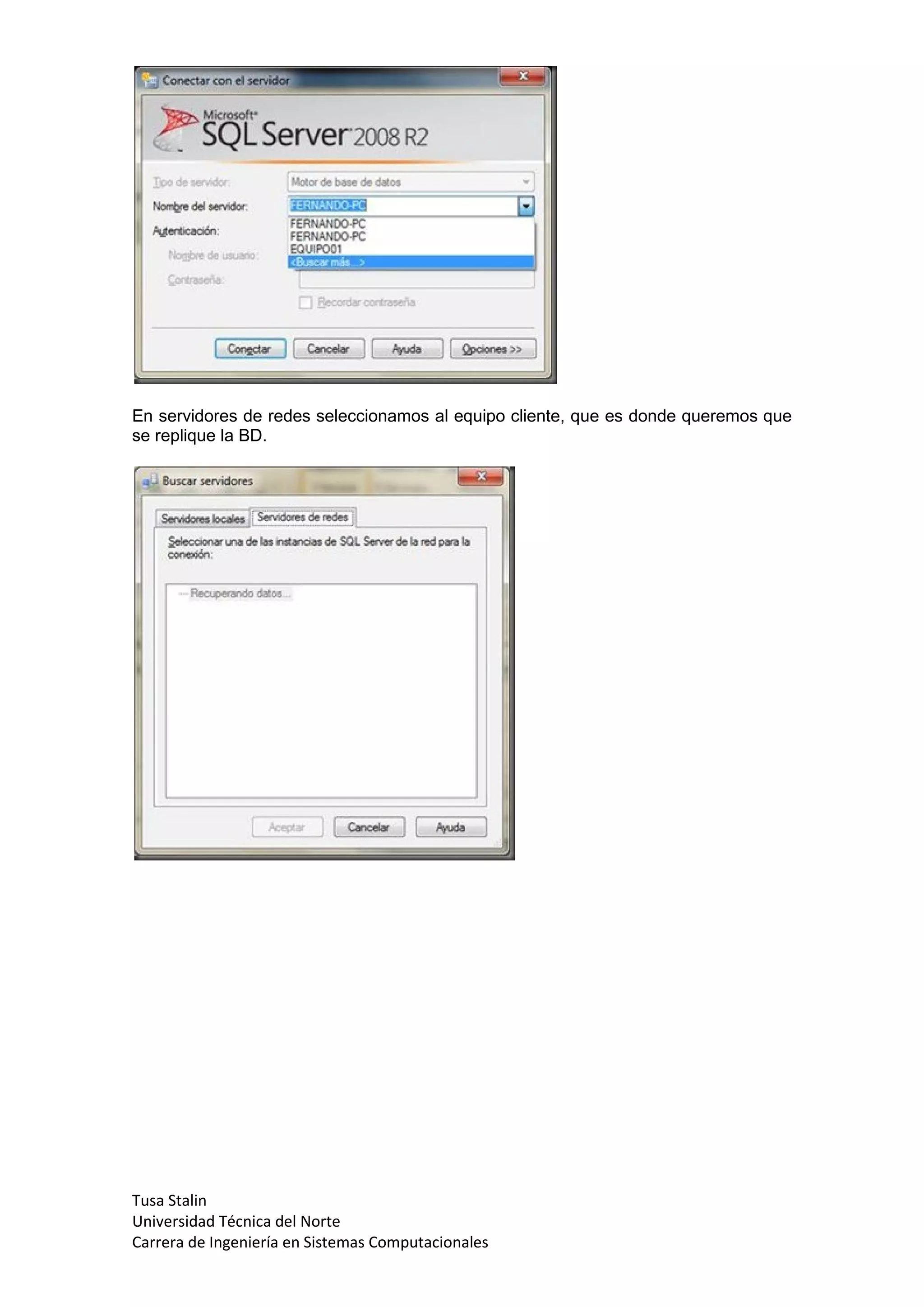 En servidores de redes seleccionamos al equipo cliente, que es donde queremos que
se replique la BD.




Tusa Stalin
Universidad Técnica del Norte
Carrera de Ingeniería en Sistemas Computacionales
 