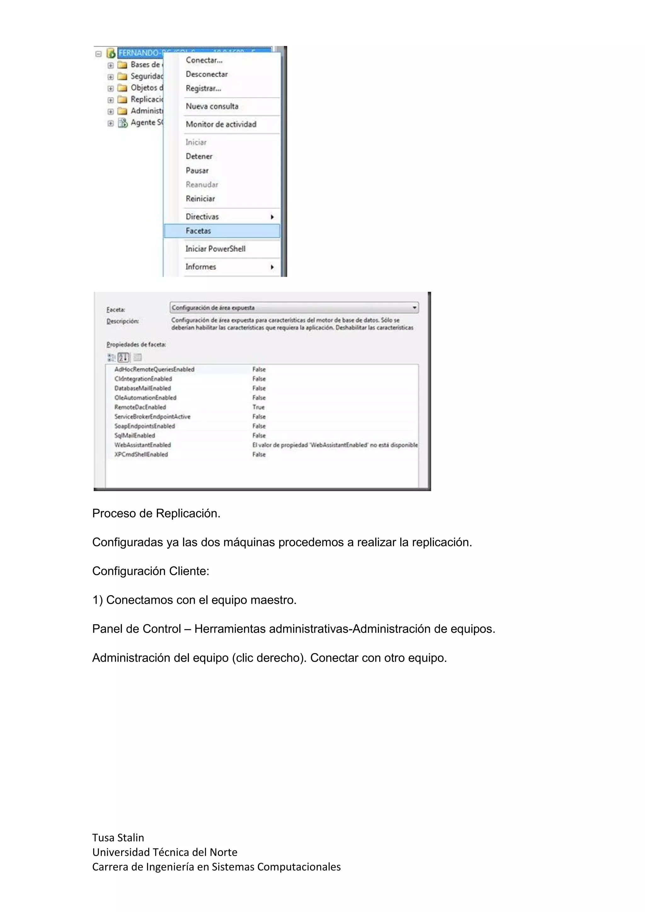 Proceso de Replicación.

Configuradas ya las dos máquinas procedemos a realizar la replicación.

Configuración Cliente:

1) Conectamos con el equipo maestro.

Panel de Control – Herramientas administrativas-Administración de equipos.

Administración del equipo (clic derecho). Conectar con otro equipo.




Tusa Stalin
Universidad Técnica del Norte
Carrera de Ingeniería en Sistemas Computacionales
 