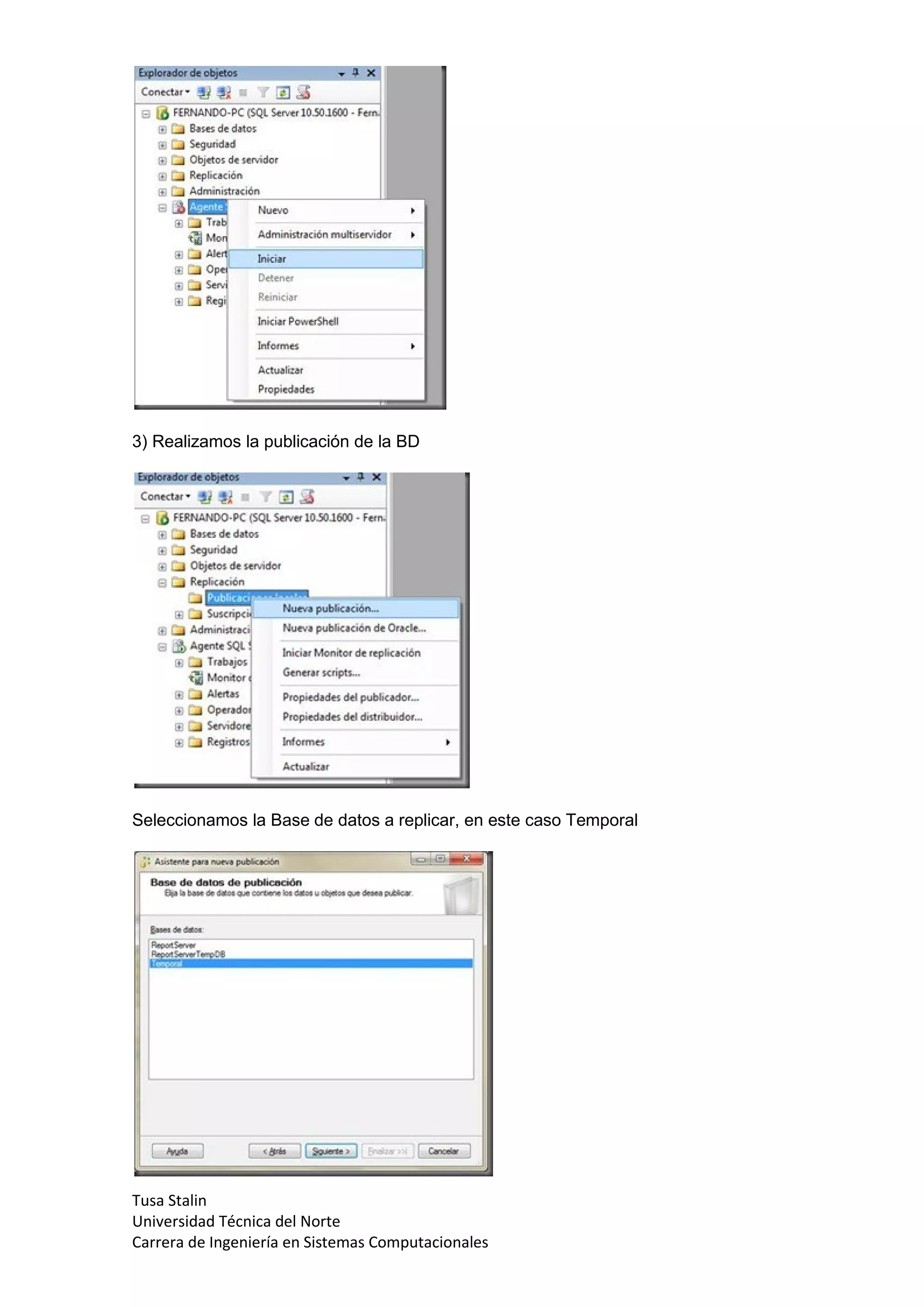 3) Realizamos la publicación de la BD




Seleccionamos la Base de datos a replicar, en este caso Temporal




Tusa Stalin
Universidad Técnica del Norte
Carrera de Ingeniería en Sistemas Computacionales
 