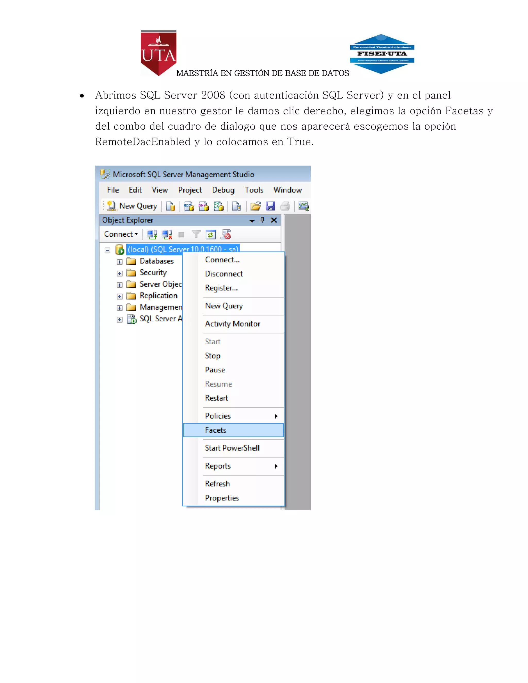 MAESTRÍA EN GESTIÓN DE BASE DE DATOS

   Abrimos SQL Server 2008 (con autenticación SQL Server) y en el panel
    izquierdo en nuestro gestor le damos clic derecho, elegimos la opción Facetas y
    del combo del cuadro de dialogo que nos aparecerá escogemos la opción
    RemoteDacEnabled y lo colocamos en True.
 