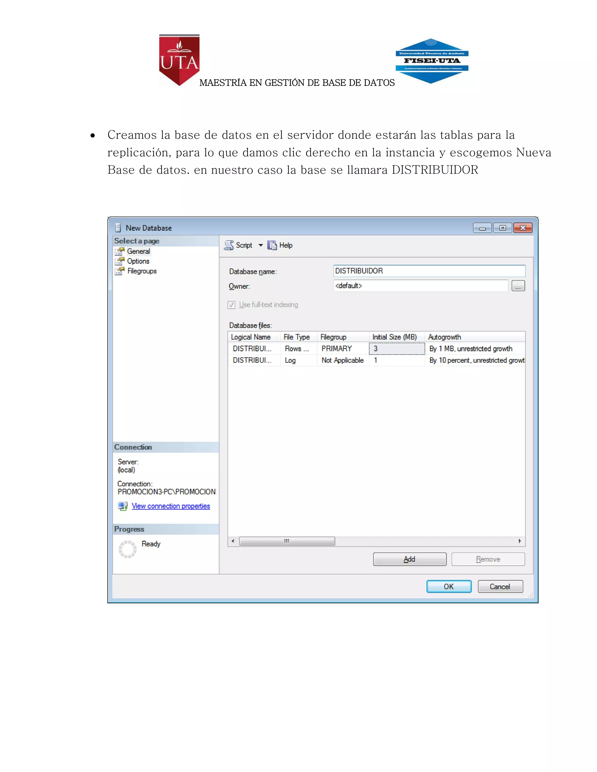 MAESTRÍA EN GESTIÓN DE BASE DE DATOS




   Creamos la base de datos en el servidor donde estarán las tablas para la
    replicación, para lo que damos clic derecho en la instancia y escogemos Nueva
    Base de datos. en nuestro caso la base se llamara DISTRIBUIDOR
 