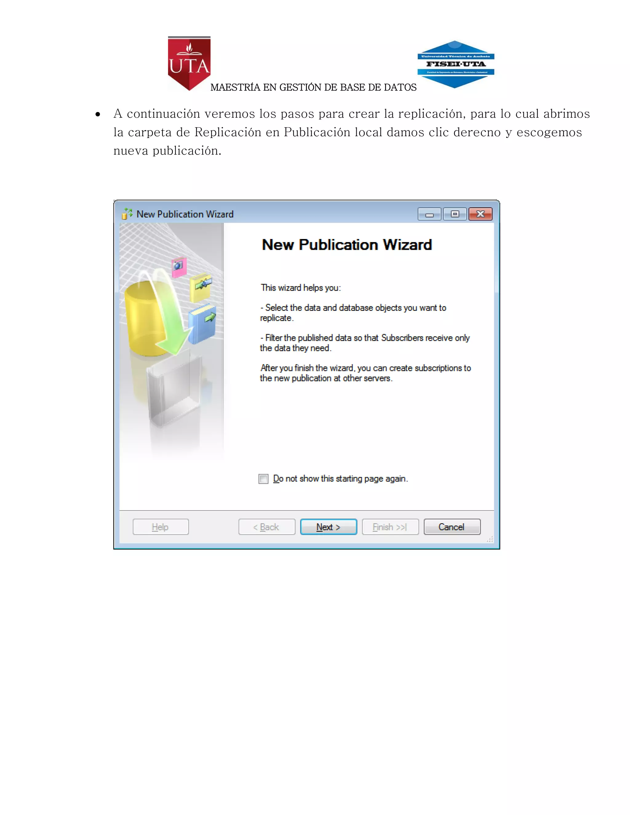 MAESTRÍA EN GESTIÓN DE BASE DE DATOS

   A continuación veremos los pasos para crear la replicación, para lo cual abrimos
    la carpeta de Replicación en Publicación local damos clic derecno y escogemos
    nueva publicación.
 