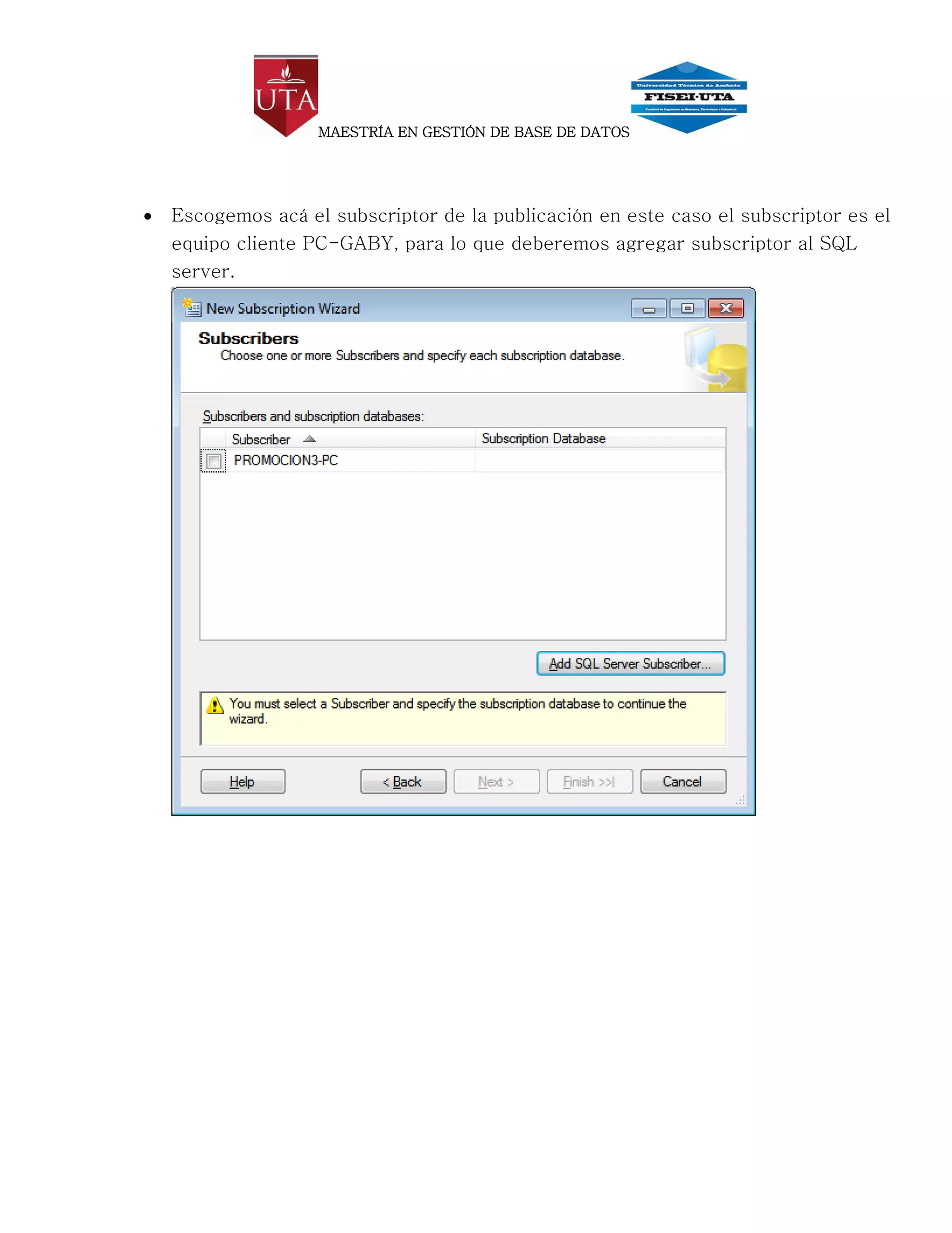 MAESTRÍA EN GESTIÓN DE BASE DE DATOS




   Escogemos acá el subscriptor de la publicación en este caso el subscriptor es el
    equipo cliente PC-GABY, para lo que deberemos agregar subscriptor al SQL
    server.
 