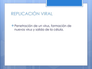 REPLICACIÓN VIRAL
! Penetración de un virus, formación de
nuevos virus y salida de la célula.
 