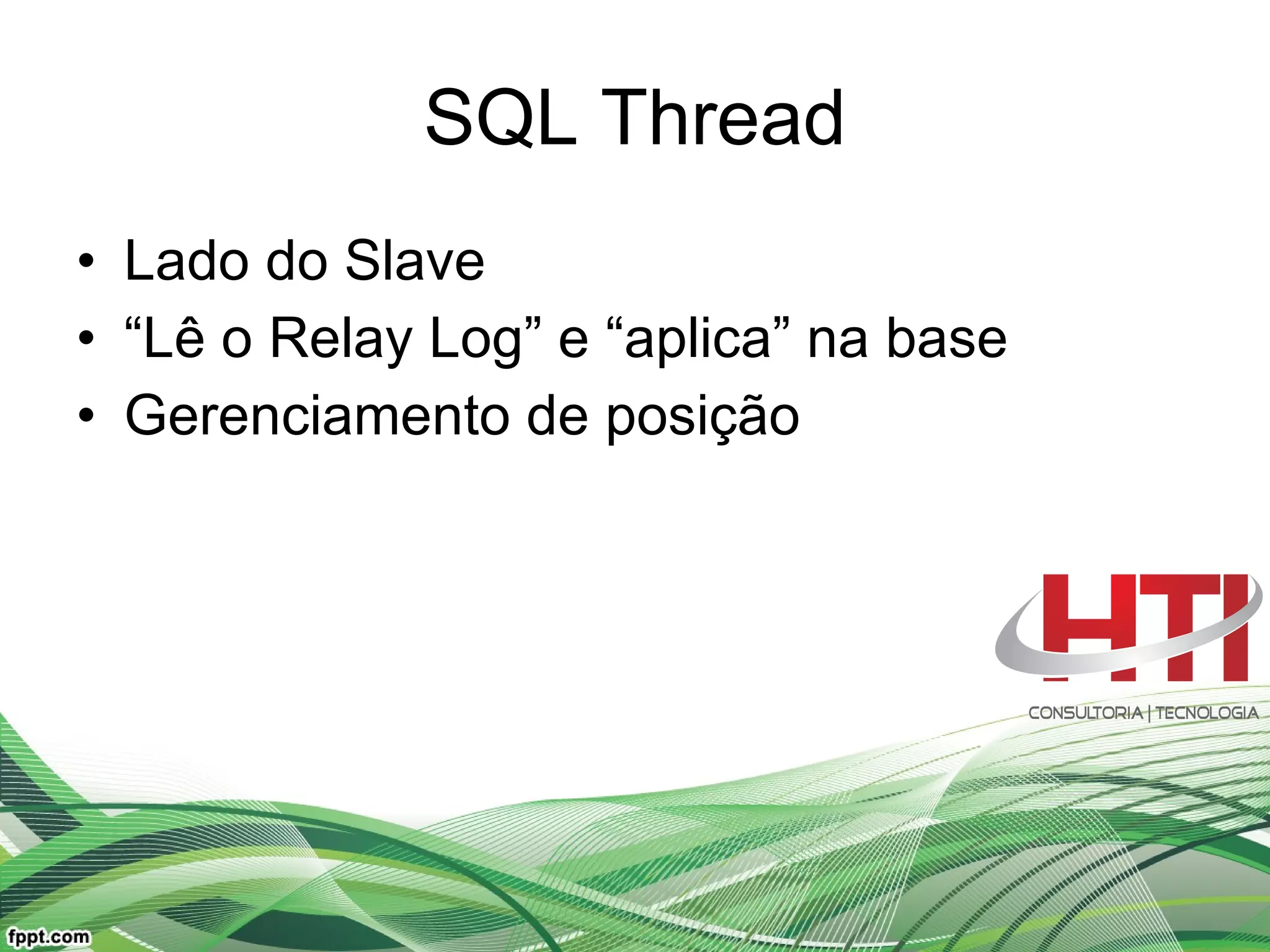 SQL Thread Lado do Slave “ Lê o Relay Log ”  e  “ aplica ”  na base Gerenciamento de posição  