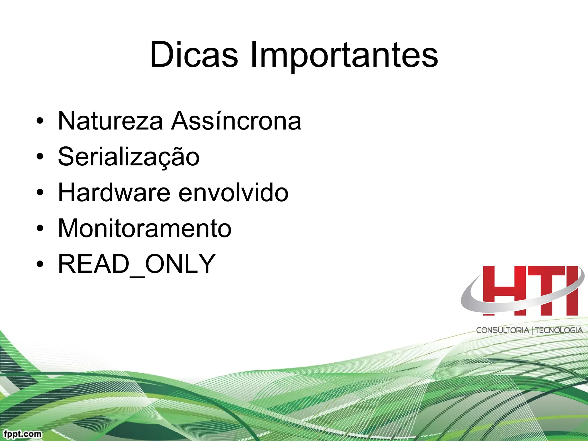 Dicas Importantes Natureza Assíncrona Serialização  Hardware envolvido Monitoramento READ_ONLY  