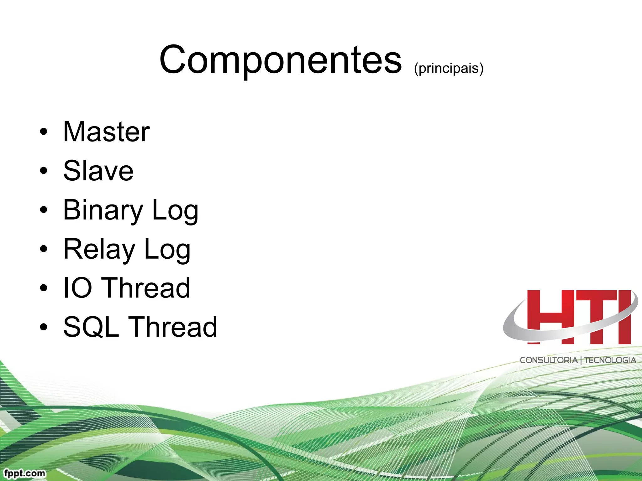 Componentes  (principais) Master Slave Binary Log Relay Log IO Thread SQL Thread  