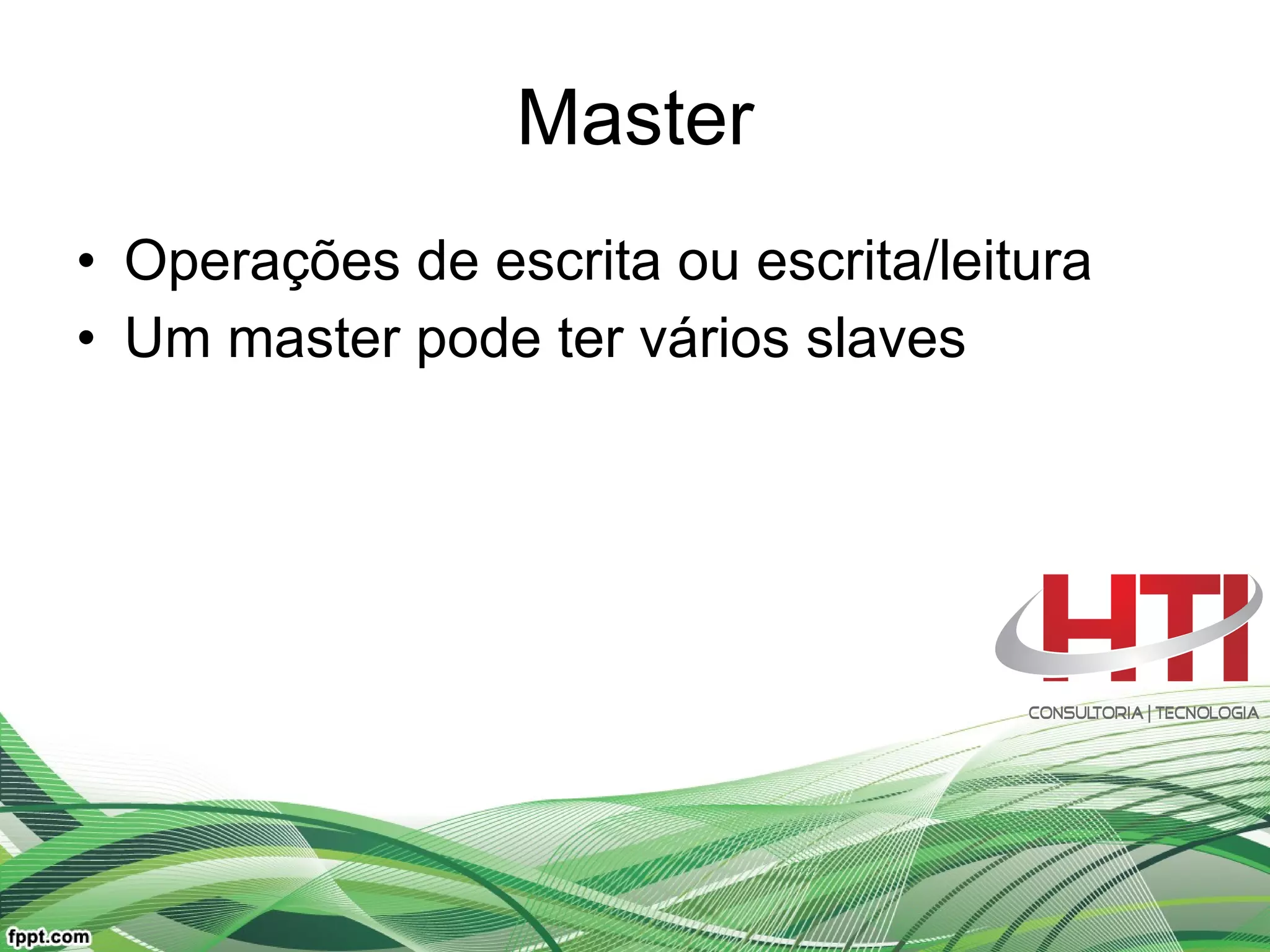 Master Operações de escrita ou escrita/leitura Um master pode ter vários slaves 