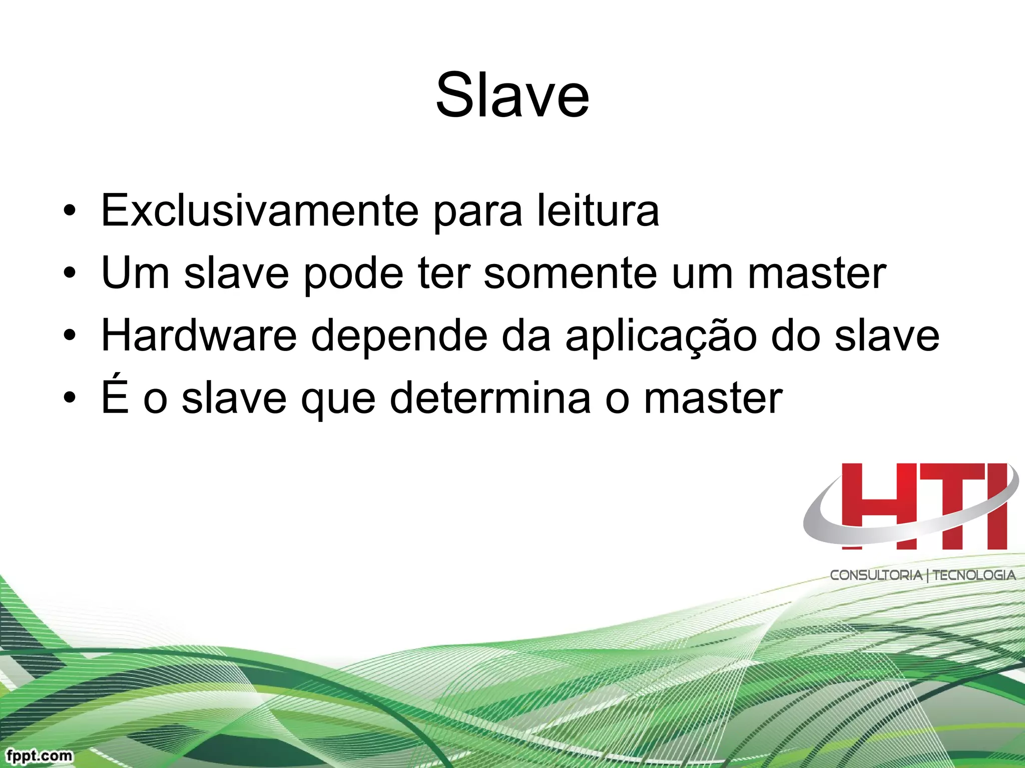 Slave Exclusivamente para leitura Um slave pode ter somente um master Hardware depende da aplicação do slave É o slave que determina o master  