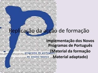 Replicação da acção de formaçãoImplementação dos Novos Programas de Português(Material da formação Material adaptado)