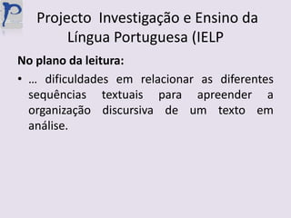  Projecto  Investigação e Ensino da Língua Portuguesa (IELPNo plano da leitura:… dificuldades em relacionar as diferentes sequências textuais para apreender a  organização discursiva de um texto em análise.