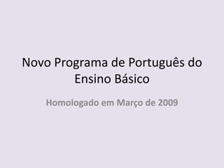 Novo Programa de Português do Ensino BásicoHomologado em Março de 2009