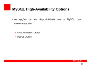 MySQL High-Availability Options

• As opções de alta disponibilidade com o MySQL que
 discutiremos são:


  • Linux Heartbeat / DRBD;

  • MySQL Cluster;




                                                  21
 