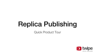 Replica Publishing
Quick Product Tour
 