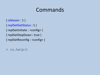 Commands {  isMaster  : 1 } {  replSetGetStatus  : 1 } { replSetInitiate : <config> } { replSetStepDown : true } { replSetReconfig : <config> } > rs.help() 