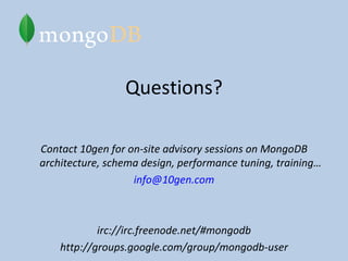 Questions? Contact 10gen for on-site advisory sessions on MongoDB architecture, schema design, performance tuning, training… [email_address] irc://irc.freenode.net/#mongodb http://groups.google.com/group/mongodb-user 