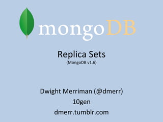 Replica Sets (MongoDB v1.6) Dwight Merriman (@dmerr) 10gen dmerr.tumblr.com 