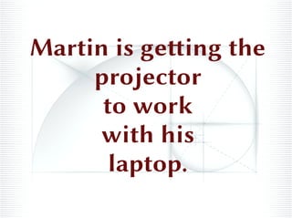 Martin is getting the
projector
to work
with his
laptop.
 