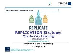 Calzada, I. (2020),
Replica3ng Smart Ci3es:
The City-to-City Learning Programme in the Replicate EC-H2020-SCC Project,
Smart Ci)es 3(3): 978-1003. DOI: 10.3390/smartci3es3030049.
REPLICATION Strategy:
City-to-City Learning
Dr Igor Calzada, MBA, FeRSA
University of Oxford
www.igorcalzada.com/publications
Replication Task Group Meeting
17th Sept 2020
Replication strategy in Fellow Cities
 