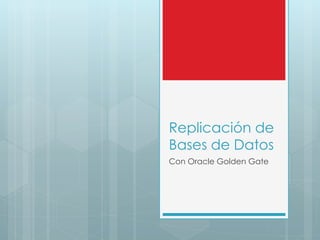 Replicación de
Bases de Datos
Con Oracle Golden Gate
 