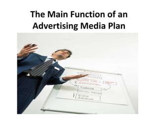The Main Function of an
Advertising Media Plan
 